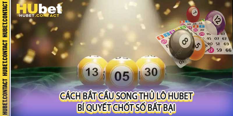 Cách Bắt Cầu Song Thủ Lô Hubet - Bí Quyết Chốt Số Bất Bại - Na77