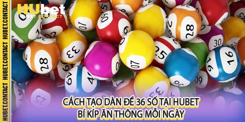 Cách Tạo Dàn Đề 36 Số Tại Hubet - Bí Kíp Ăn Thông Mỗi Ngày - Na77
