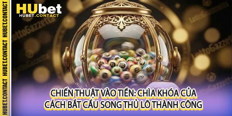 Cách Bắt Cầu Song Thủ Lô Hubet - Bí Quyết Chốt Số Bất Bại - Na77