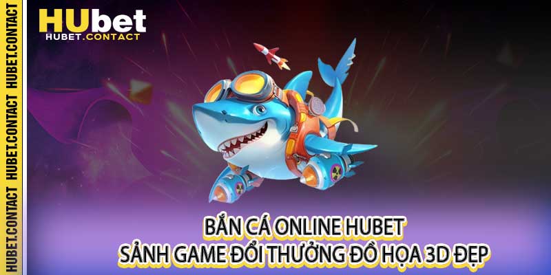 Bắn Cá Online - Sảnh Game Đổi Thưởng Đồ Họa 3D Đẹp Tại Hubet - Na77