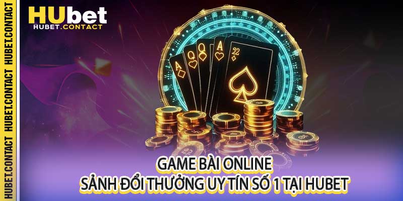 Game Bài Online - Sảnh Đổi Thưởng Uy Tín Số 1 Tại Hubet - Na77