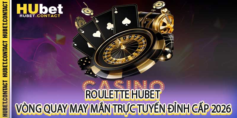 Roulette Hubet - Vòng Quay May Mắn Trực Tuyến Đỉnh Cấp 2026 - Na77